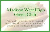Madison West High Green Club€¦ · Green Club Our goal: To increase environmental awareness and promote green activism by greening our building and community . ... Goals: 2012-2013