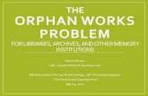 THE ORPHAN WORKS PROBLEM - Berkeley LawOrphan Works Best Practices •Concerns about liability limit library goals for digitizing and providing access •concerns about orphan works