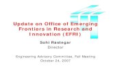 Office of Emerging Frontiers in Research and Innovation · 2007. 11. 5. · Update on Office of Emerging Frontiers in Research and Innovation (EFRI) Sohi Rastegar Director. Engineering
