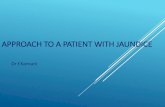 APPROACH TO A PATIENT WITH · PDF file APPROACH TO A PATIENT WITH JAUNDICE Dr f.Kamani. JAUNDICE Yellow discoloration of skin & sclera due to excess serum ... OF THE JAUNDICED PATIENT