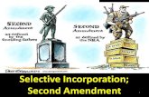 Selective Incorporation; Second Amendment€¦ · SELECTIVE INCORPORATION OF THE BILL OF RIGHTS • The BoR only apply to national government…NOT the states –Decided in Barron