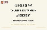 GUIDELINES FOR COURSE REGISTRATION AMENDMENT · 1. Login to amd.utm.my 2. Select Forms and UG Forms 3. Select ‘Course Registration Amendment Form’ Guideline for Course Registration
