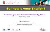 So, how’s your English?€¦ · Date 14.12.2009 | language centre 1 So, how’s your English? Seminar given at Masaryk University, Brno 26 March, 2013 Marcus Grollman (Head of English,