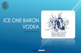 ICE ONE BARON VODKA - events-export.businessfrance.fr€¦ · Ice ONE BARON Customers and professionals comments: - « Very nice grain. Beautiful density and nice finish tension »