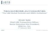 今後のLNG市場の見通しおよびJERAの取り組みLNG 市場の見通しおよび JERA の取り組み “The LNG Market Forecast and JERA’s Initiatives” Hiroki Sato Chief