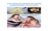 THE HEALTH RISKS OF OVER CONSUMING POTATOES€¦ · Potatoes -- enjoyed mashed, french fried, baked or as crispy chips -- are one of America's most popular foods. Although it's understandable