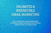 UNLIMITED & IRRESISTIBLE EMAIL MARKETING … · IRRESISTIBLE EMAIL MARKETING How to craft perfect, money-making email marketing messages consistently, even if you hate writing, are