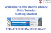 Online Library Getting Started tutorial · The Online Library Skills Tutorial Getting Started In this tutorial we are going to look at: What is the Online Library? Why should you