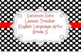 Common Core Lesson Tracker English Language Arts Grade 5...Grade 5 English Language Arts Common Core Lesson Tracker Common Core Lesson Tracker for Grade 5 English Language Arts Reading: