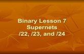 Binary Lesson 7 Supernets /22, /23, and /24Class C ! Class C address: 192.168.1.10 /24 ! The subnet mask is 255.255.255.0 The network address is 192.168.1.0 ! The broadcast address