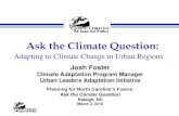 Ask the Climate Question · 2013. 6. 5. · Ask the Climate Question: Adapting to Climate Change in Urban Regions Josh Foster Climate Adaptation Program Manager Urban Leaders Adaptation