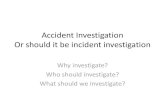 Accident Investigation Or should it be incident investigation · 2020. 10. 8. · Incident Investigation •Investigating accidents, hazards and complaints •Agree a system for informing