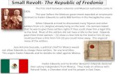 Small Revolt- The Republic of Fredonia...Haden Edwards and his brother Benjamin Edwards declared their colony independent from Mexico. They made an alliance with Richard Fields, a