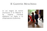 Il Guerrin Meschino · 2017. 5. 24. · Il Guerrin Meschino. In un regno di nome Durrazzo il re Milone e la regina Fenisia ebbbero un figlio e lo chiamarono Guerrino. Un giorno un