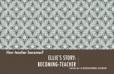 How teacher becomes? ELLIE’S STORY: BECOMING-TEACHERBECOMING-TEACHER Not about a linear process of working through stages, finally becoming an ‘expert’ teacher. Rather, teaching
