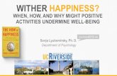 WHEN, HOW, AND WHY MIGHT POSITIVE ACTIVITIES … · 2017. 11. 13. · Sonja Lyubomirsky, Ph. D. Department of Psychology Lou-boe-MERE-ski . Primary Collaborators: • Julia Boehm,