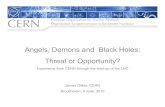 Angels, Demons and Black Holes: Threat or Opportunity?...Angels, Demons and Black Holes: Threat or Opportunity? Experience from CERN through the start-up of the LHC James Gillies,