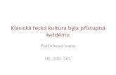Klasická řecká kultura - zsbrve.cz · Klasická řecká kultura byla přístupná každému Ptáčníková Ivana Uč. 100- 101