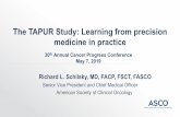 The TAPUR Study: Learning from precision medicine in practice · 2019. 10. 30. · The TAPUR Study: Learning from precision medicine in practice Richard L. Schilsky, MD, FACP, FSCT,
