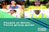 People at Work: Focus group guide group guide.pdf · 6 | People at Work: Focus group guide Questioning Questioning.is.the.most.important.tool.the.focus.group.facilitator.will.use,.as.this.is.the.method.required.to