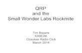 QRP and the Small Wonder Labs Rockmite · 2014. 3. 13. · Tim Boppre KA9EAK Ozaukee Radio Club March 2014 . What is QRP • Low Power Operation – 5 W or less (CW) – 10 W or less