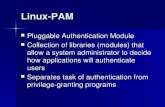 Linux-PAM Pluggable Authentication Module Pluggable Authentication Module Collection of libraries (modules) that allow a system administrator to decide