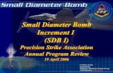 Small Diameter Bomb -   Small Diameter Bomb SDB Increment I GBU 39/B, BRU 61/A Mission : All weather, Autonomous, Precision Strike Decrease Collateral Damage