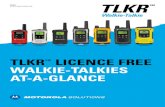 TLKR LICENCE FREE WALKIE-TALKIES AT-A LICENCE FREE WALKIE-TALKIES AT-A-GLANCE TM ... Name T40, T41 T50 T60, T61 T80 T80 Extreme T81 Hunter T92 H 2 0 Colours Available Red, Blue, Orange,