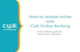 How to redraw online with CUA Online Banking you start things to remember Online redraw is only available for home loan customers. Before you redraw, remember to check the due date
