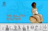 THE MULATTO SOLITUDE - The Mulatto Solitude Biography The Mulatto Solitude (late eighteenth - nineteenth century) 2 Biography Born around 1780, the mulatto Solitude was a historical