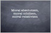 Moral absolutism, moral nihilism, moral relativism jspeaks/courses/2009-10/10100/LECTURES/21...Moral