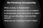 Re-Thinking Discipleship What, exactly, is discipleship? Is discipleship about structure or values? Is discipleship about information or skills? Who are