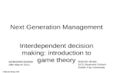 © Malcolm Brady, 2011 Next Generation Management Interdependent decision making: introduction to game theory Malcolm Brady DCU Business School Dublin City