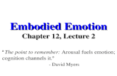 Embodied Emotion Chapter 12, Lecture 2 â€œThe point to remember: Arousal fuels emotion; cognition channels it.â€‌ - David Myers