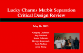 Lucky Charms Marbit Separation Critical Design Review May 16, 2003 Gregory Dickman Roy Mitchell Karen Palumbo George Simmonds Scott Walker Andy Wang