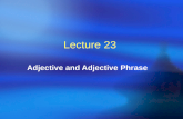 Lecture 23 Adjective and Adjective Phrase. Teaching Contents ï‚ 23.1 Classification of adjectives ï‚ 23.2 Adjectives and participles ï‚ 23.3 Adjective (phrase)