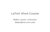 LaTeX Short Course Blake Larson, instructor blake@me.umn.edu