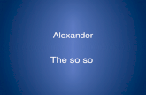 Alexander The so so. Born 356 BC Dies 323 BC Born in Macedon, son of King Philip II Someone assassinates Philip II Tutored by Aristotle Later tutored