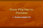 From Pilgrims to Puritans J. Hanlon English III. Pilgrims Pilgrims sailed from England to America on the Mayflower in 1620. Pilgrims sailed from England