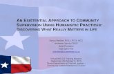 AN EXISTENTIAL APPROACH TO COMMUNITY SUPERVISION · PDF file AN EXISTENTIAL APPROACH TO COMMUNITY SUPERVISION USING HUMANISTIC PRACTICES: DISCOVERING WHAT REALLY MATTERS IN LIFE Sonya