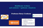 Healthcare workers and endemic / epidemic .Healthcare workers and endemic / epidemic situations Professor Barry Cookson ... Healthcare Workers and Endemic/Epidemic Organisms â€¢