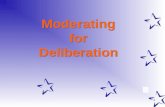1 Moderating for Deliberation. 2 What Does Moderating for Deliberation Mean? Any experienced moderators or facilitators? Moderating for deliberation –Choice