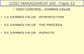COST MANAGEMENT 642 - Paper 13 COST CONTROL - EARNED VALUE 1.0. EARNED VALUE - INTRODUCTION 2.0. EARNED VALUE - THE PROCESS 3.0. EARNED VALUE - ASPECTS