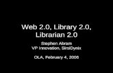 Web 2.0, Library 2.0, Librarian 2.0 Stephen Abram VP Innovation, SirsiDynix OLA, February 4, 2006