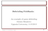 1D Fish Banks, Ltd. V 8.02 © 2004 Dennis L. Meadows Debriefing FishBanks An example of game debriefing Dennis Meadows Uppsala University; 11/5/2015