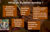 Buddhists venerate and â€œworshipâ€‌ Buddhist teachings What do Buddhist worship ? Buddhists worship Hindu Gods Buddhists worship an Ultimate Reality Buddhists