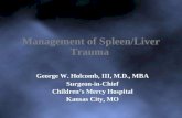 Management of Spleen/Liver Trauma George W. Holcomb, III, M.D., MBA Surgeon-in-Chief Childrenâ€™s Mercy Hospital Kansas City, MO