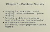 Chapter 6 â€“ Database Security ïµ Integrity for databases: record integrity, data correctness, update integrity ïµ Security for databases: access control,