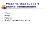 Website that support online communities 1. Wikis 2. Blogs 3. Forums 4. Social networking sites