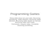 Programming Games Show slide show (on your site). Bouncing something. Video element. Bouncing video element. Bouncing video drawn on canvas. Bouncing video